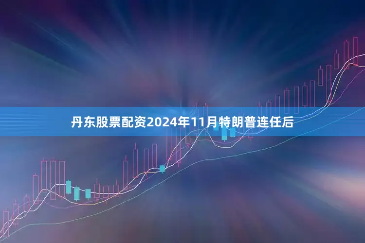 丹东股票配资2024年11月特朗普连任后
