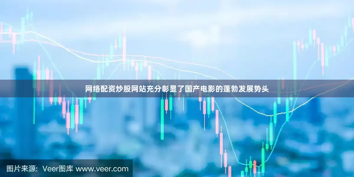 网络配资炒股网站充分彰显了国产电影的蓬勃发展势头