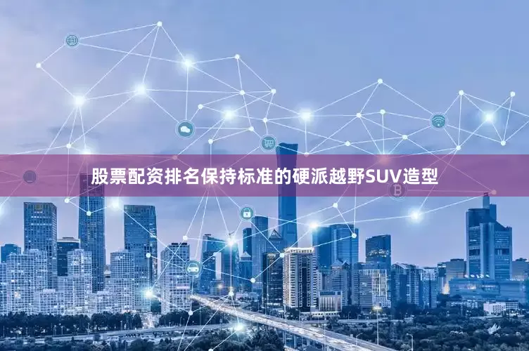 股票配资排名保持标准的硬派越野SUV造型