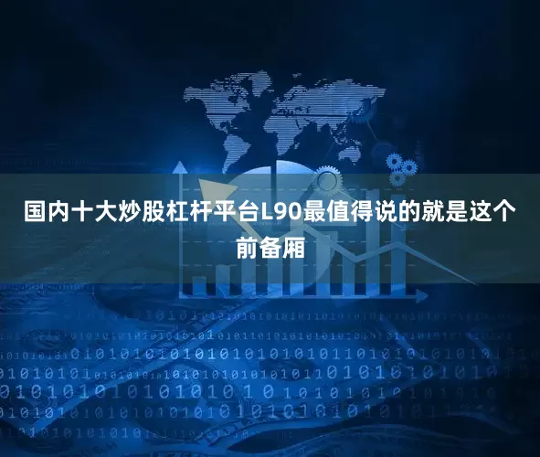 国内十大炒股杠杆平台L90最值得说的就是这个前备厢