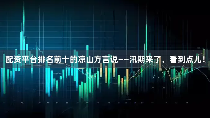 配资平台排名前十的凉山方言说——汛期来了，看到点儿！