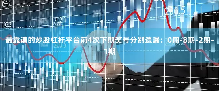 最靠谱的炒股杠杆平台前4次下期奖号分别遗漏：0期-8期-2期-1期