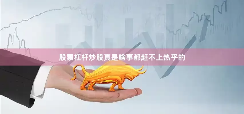 股票杠杆炒股真是啥事都赶不上热乎的