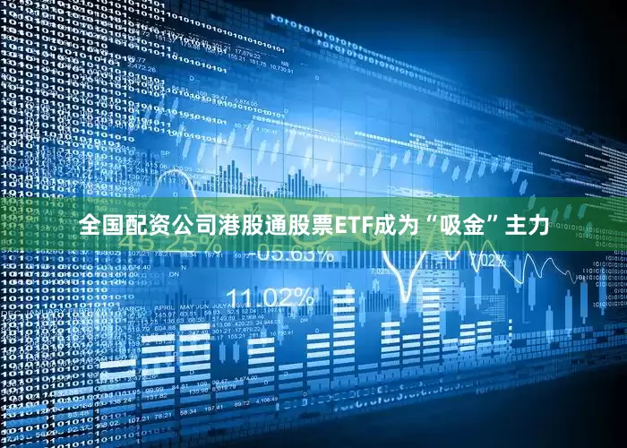 全国配资公司港股通股票ETF成为“吸金”主力
