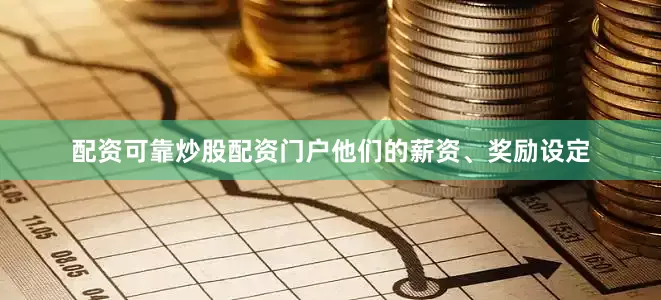 配资可靠炒股配资门户他们的薪资、奖励设定