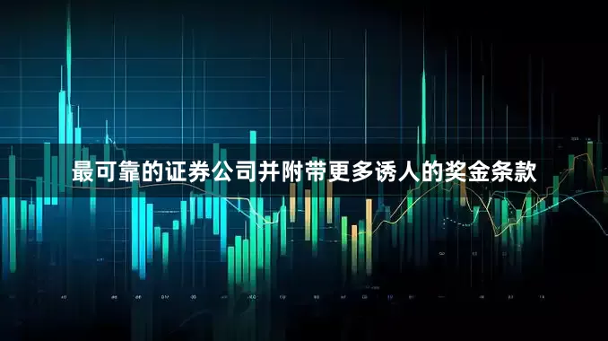 最可靠的证券公司并附带更多诱人的奖金条款