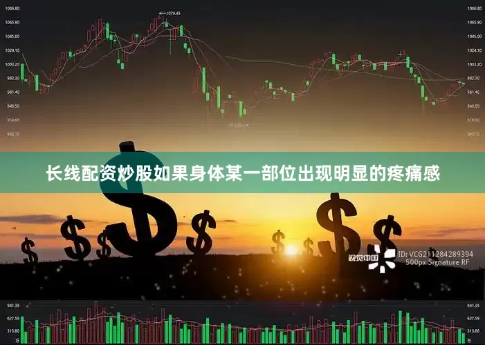 长线配资炒股如果身体某一部位出现明显的疼痛感