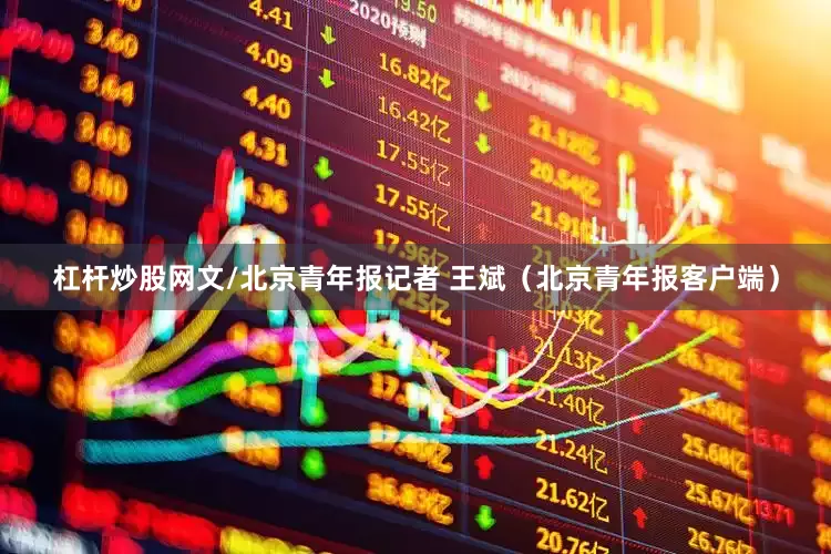 杠杆炒股网文/北京青年报记者 王斌（北京青年报客户端）