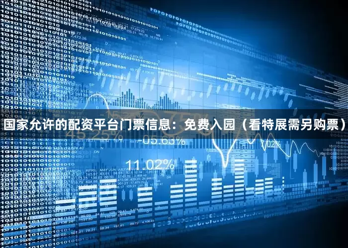 国家允许的配资平台门票信息：免费入园（看特展需另购票）