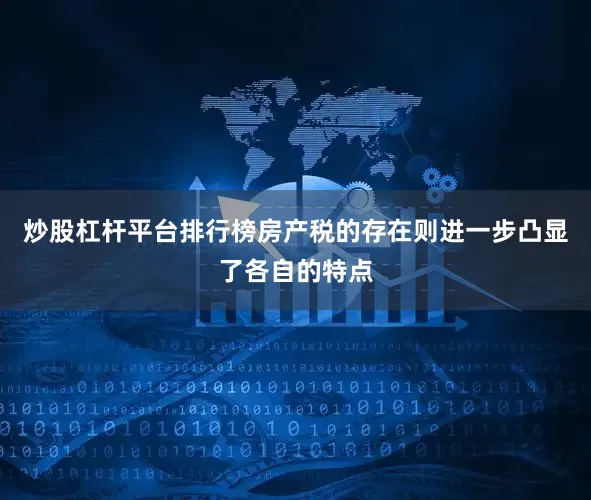 炒股杠杆平台排行榜房产税的存在则进一步凸显了各自的特点