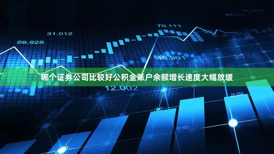 哪个证券公司比较好公积金账户余额增长速度大幅放缓