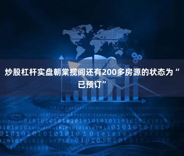 炒股杠杆实盘朝棠揽阅还有200多房源的状态为“已预订”