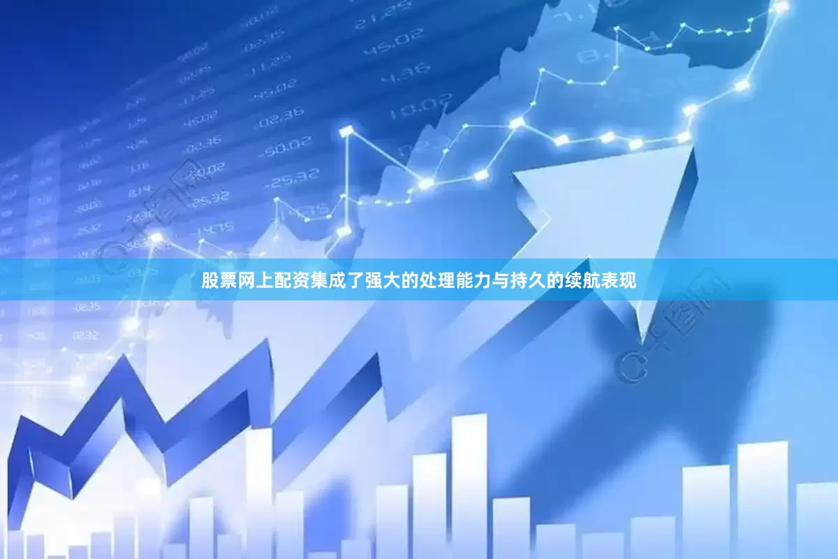 股票网上配资集成了强大的处理能力与持久的续航表现