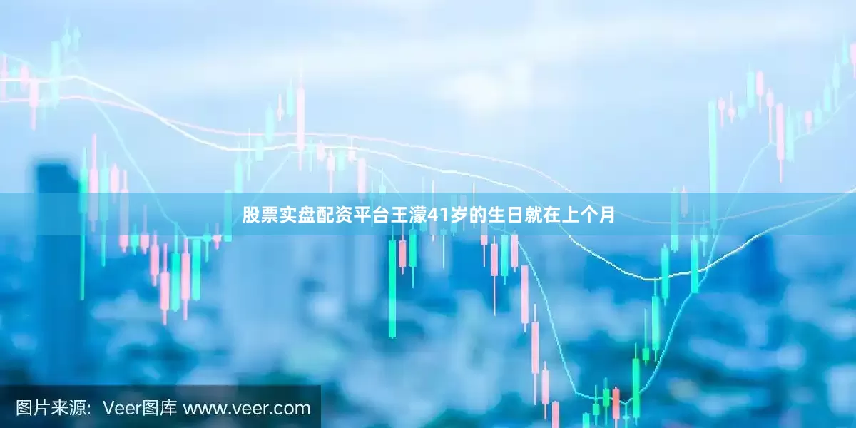 股票实盘配资平台王濛41岁的生日就在上个月