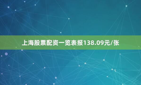 上海股票配资一览表报138.09元/张