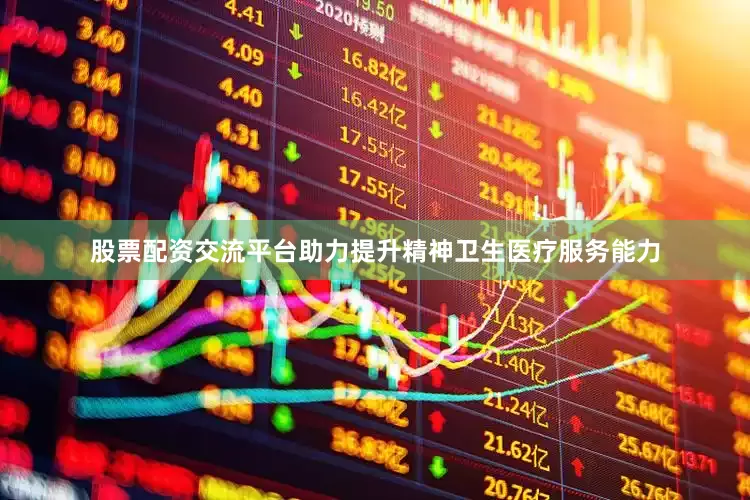 股票配资交流平台助力提升精神卫生医疗服务能力