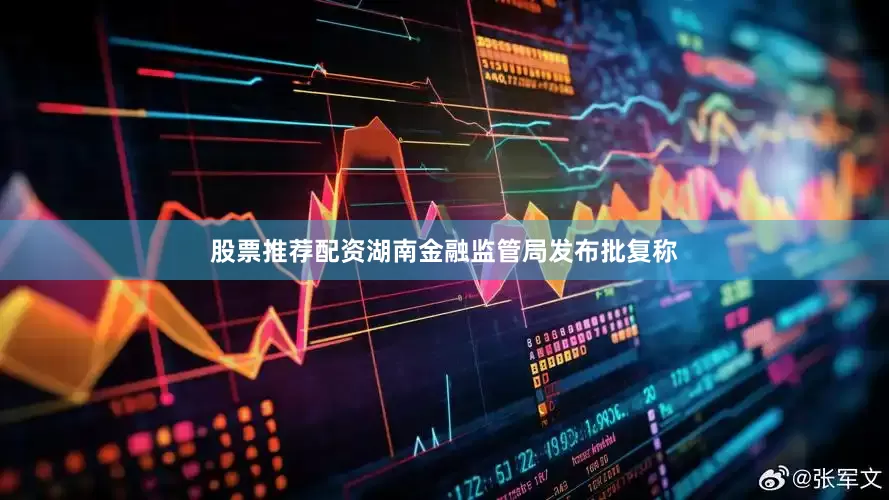 股票推荐配资湖南金融监管局发布批复称