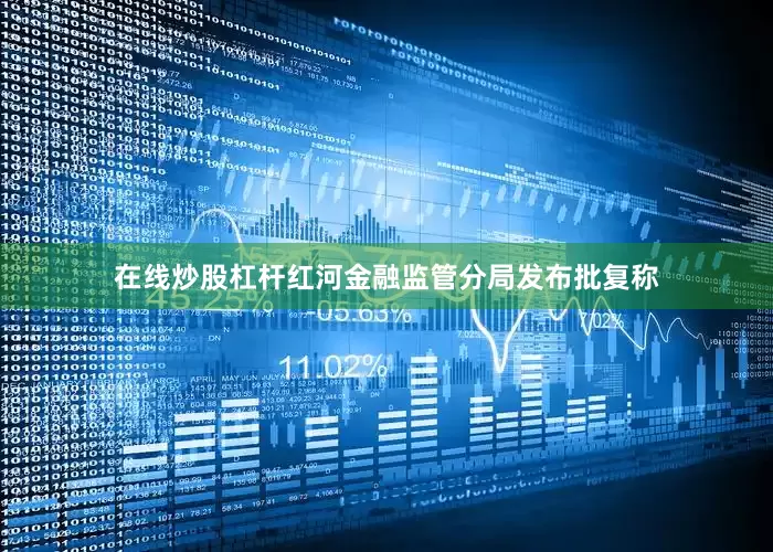 在线炒股杠杆红河金融监管分局发布批复称