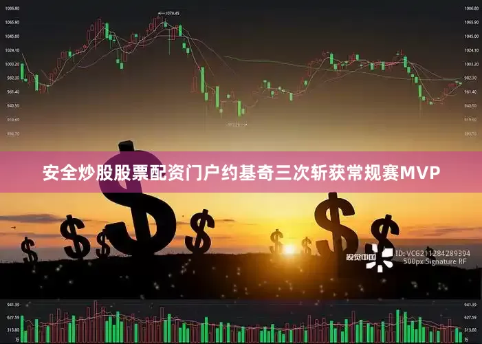 安全炒股股票配资门户约基奇三次斩获常规赛MVP