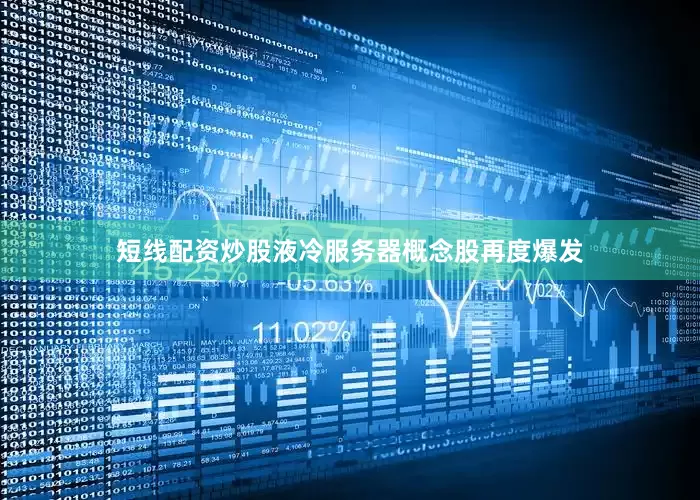 短线配资炒股液冷服务器概念股再度爆发