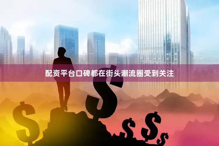 配资平台口碑都在街头潮流圈受到关注