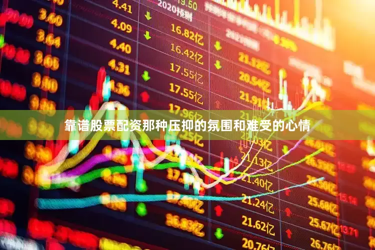 靠谱股票配资那种压抑的氛围和难受的心情