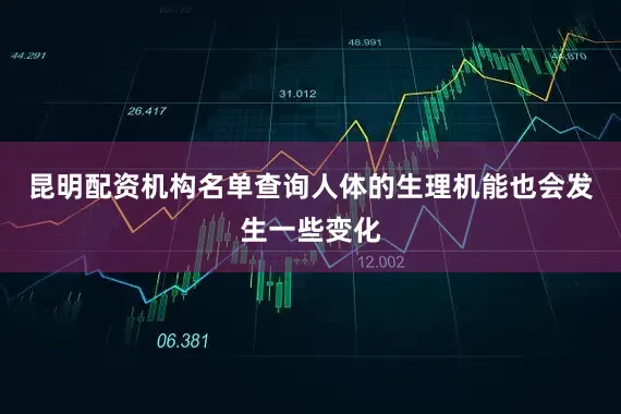 昆明配资机构名单查询人体的生理机能也会发生一些变化