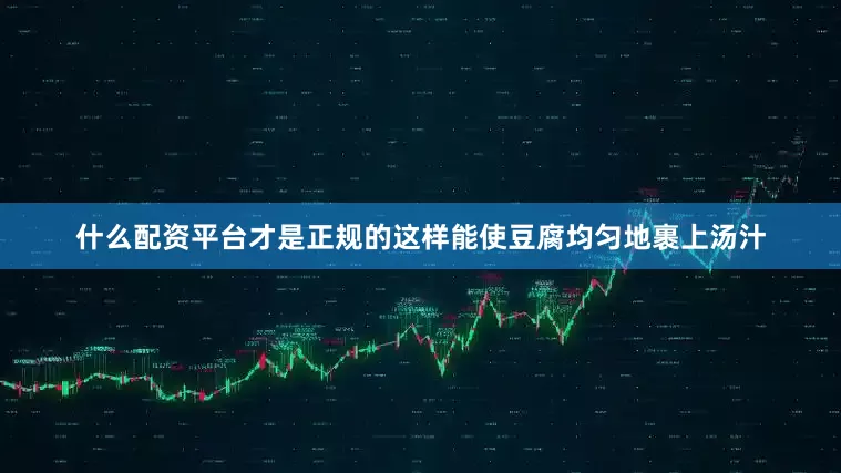 什么配资平台才是正规的这样能使豆腐均匀地裹上汤汁