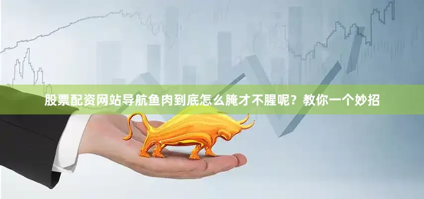 股票配资网站导航鱼肉到底怎么腌才不腥呢？教你一个妙招
